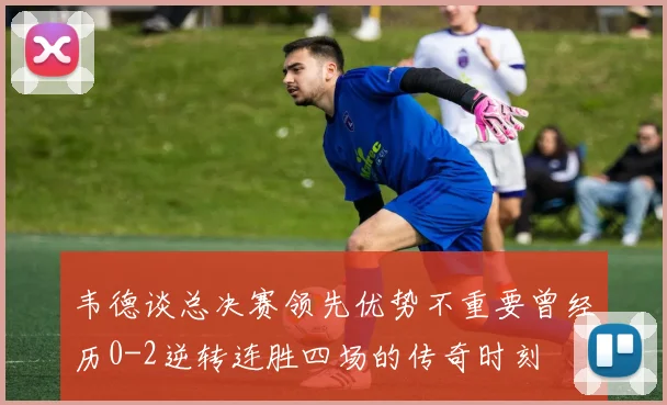 韦德谈总决赛领先优势不重要曾经历0-2逆转连胜四场的传奇时刻