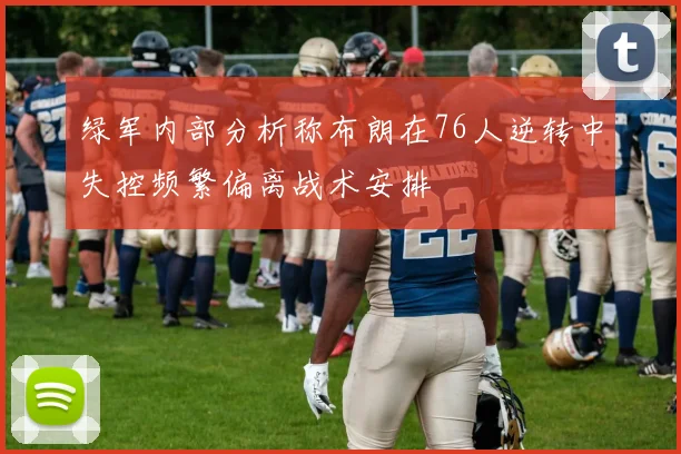 绿军内部分析称布朗在76人逆转中失控频繁偏离战术安排