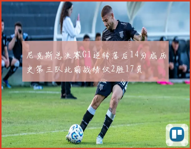尼克斯总决赛G1逆转落后14分成历史第三队此前战绩仅2胜17负