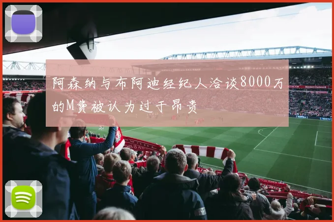 阿森纳与布阿迪经纪人洽谈8000万的M费被认为过于昂贵