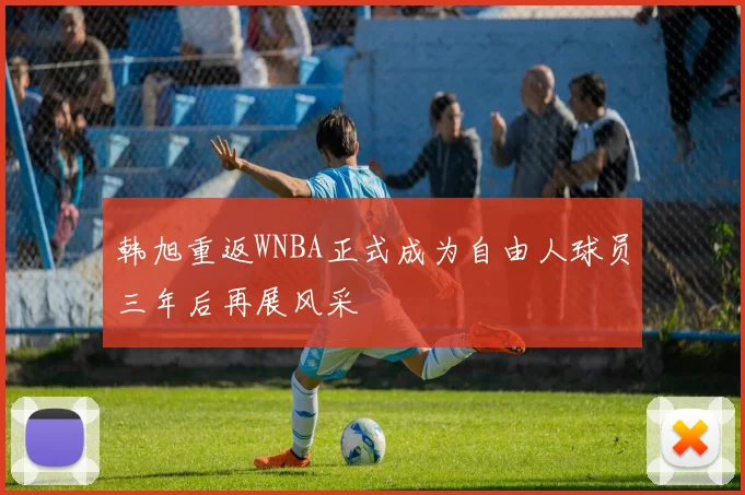 韩旭重返WNBA正式成为自由人球员三年后再展风采