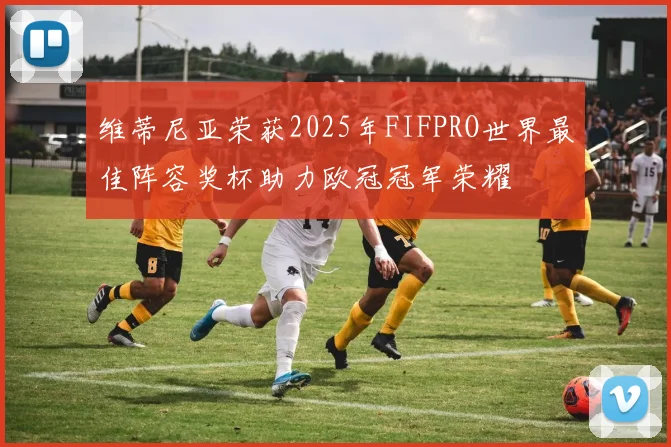 维蒂尼亚荣获2025年FIFPRO世界最佳阵容奖杯助力欧冠冠军荣耀