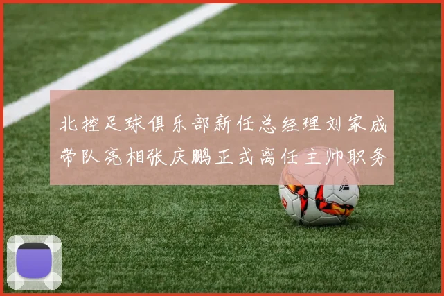 北控足球俱乐部新任总经理刘家成带队亮相张庆鹏正式离任主帅职务