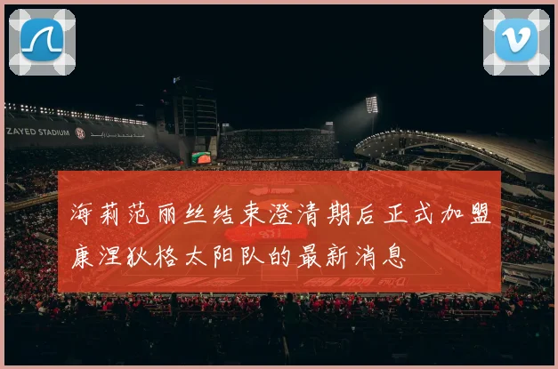 海莉范丽丝结束澄清期后正式加盟康涅狄格太阳队的最新消息
