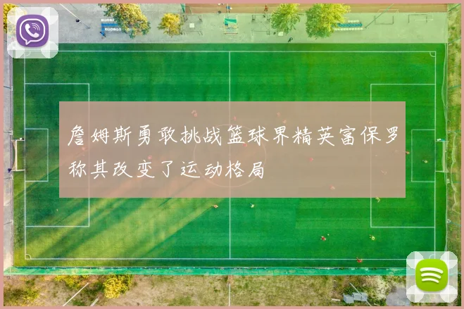 詹姆斯勇敢挑战篮球界精英富保罗称其改变了运动格局